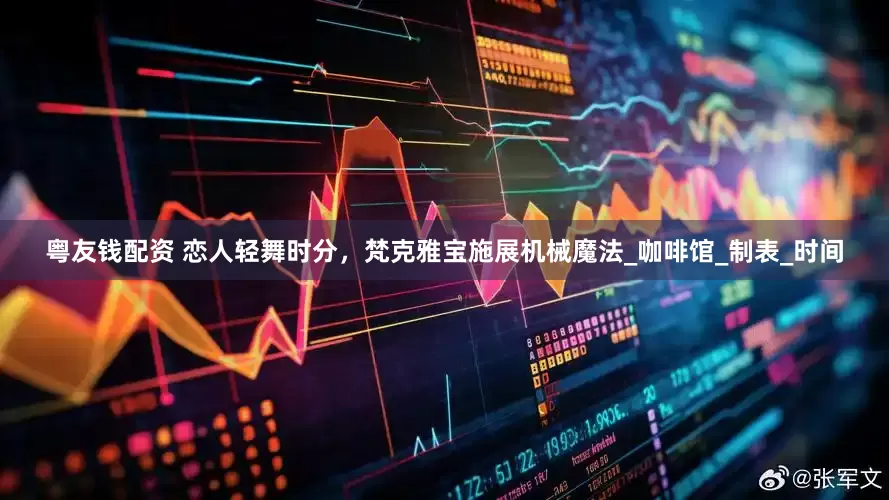 粤友钱配资 恋人轻舞时分，梵克雅宝施展机械魔法_咖啡馆_制表_时间
