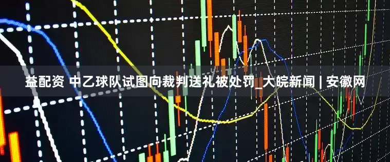 益配资 中乙球队试图向裁判送礼被处罚_大皖新闻 | 安徽网