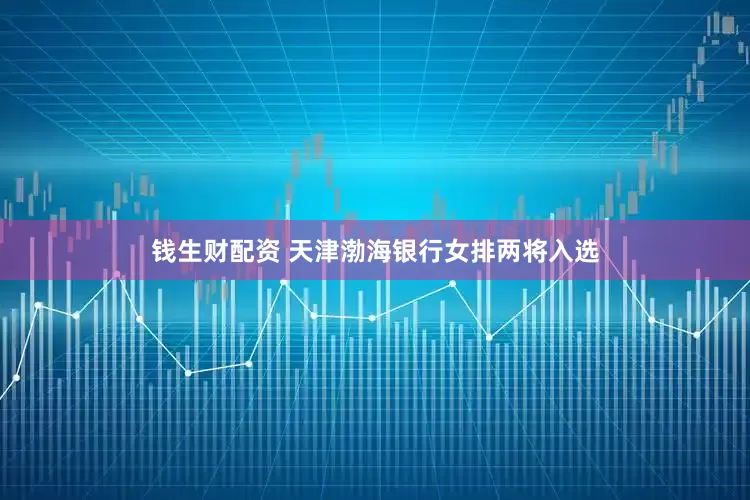 钱生财配资 天津渤海银行女排两将入选