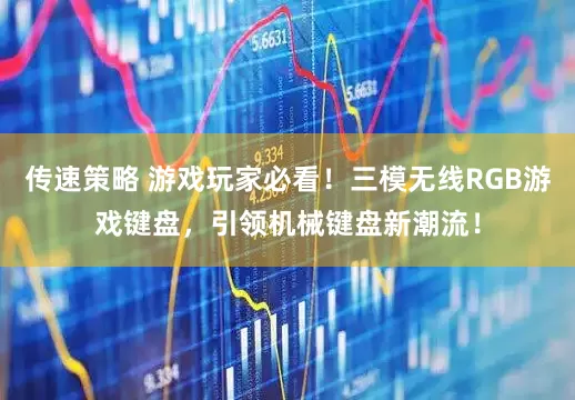传速策略 游戏玩家必看！三模无线RGB游戏键盘，引领机械键盘新潮流！