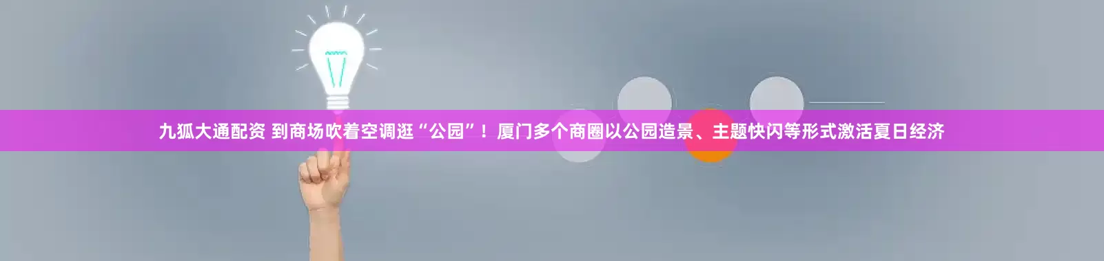 九狐大通配资 到商场吹着空调逛“公园”！厦门多个商圈以公园造景、主题快闪等形式激活夏日经济
