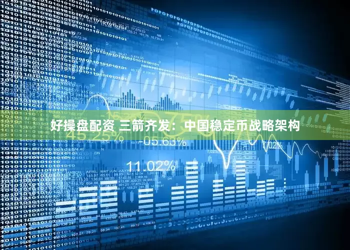 好操盘配资 三箭齐发：中国稳定币战略架构