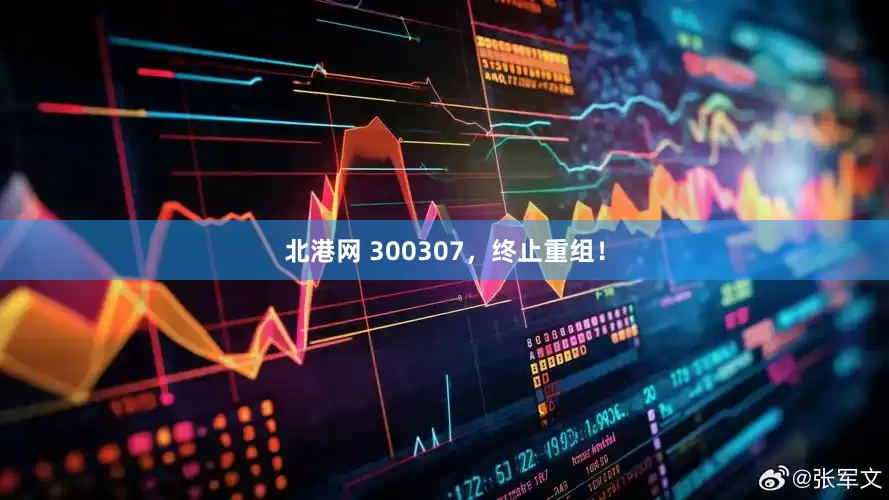 北港网 300307，终止重组！