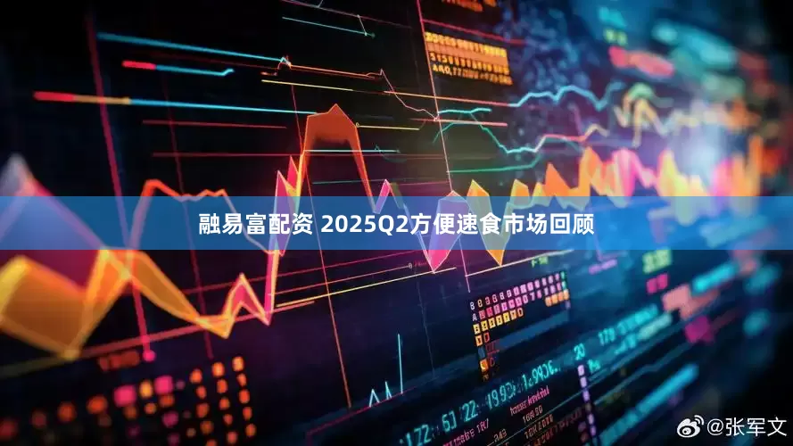 融易富配资 2025Q2方便速食市场回顾