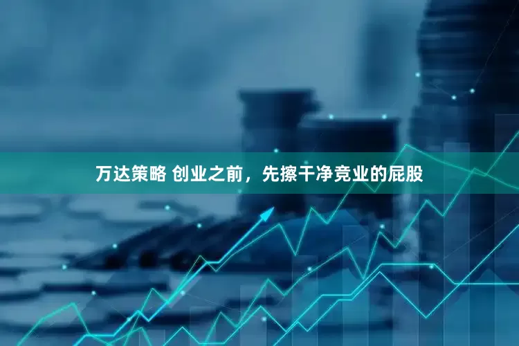 万达策略 创业之前，先擦干净竞业的屁股