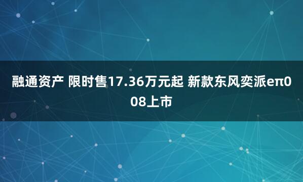 融通资产 限时售17.36万元起 新款东风奕派eπ008上市