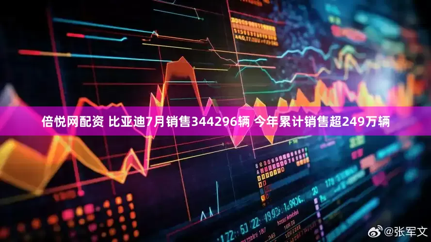 倍悦网配资 比亚迪7月销售344296辆 今年累计销售超249万辆
