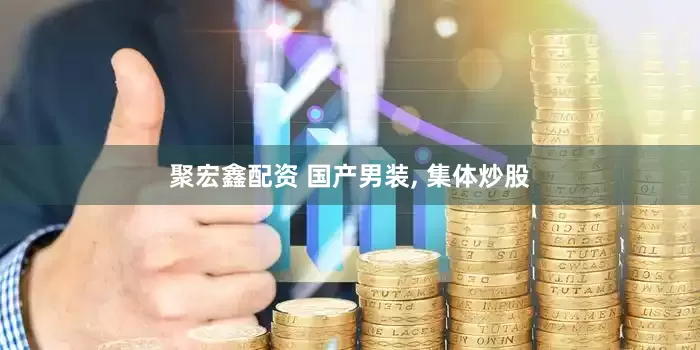 聚宏鑫配资 国产男装, 集体炒股