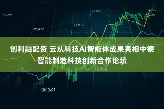 创利融配资 云从科技AI智能体成果亮相中德智能制造科技创新合作论坛