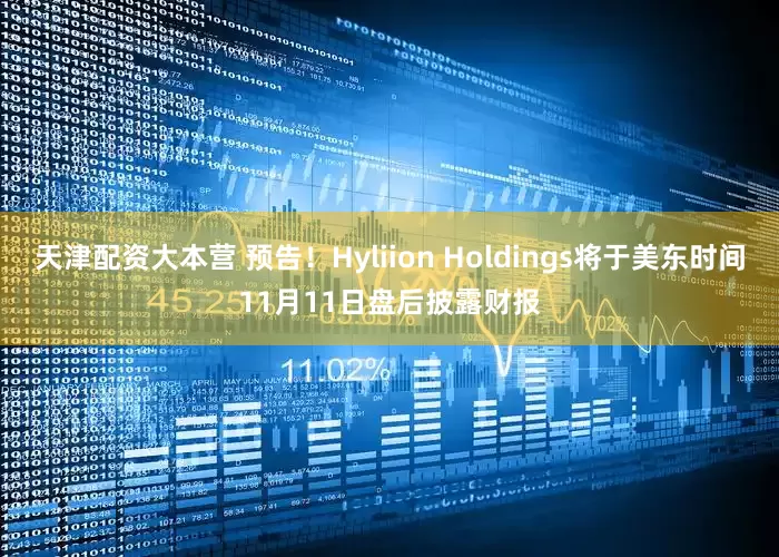 天津配资大本营 预告！Hyliion Holdings将于美东时间11月11日盘后披露财报