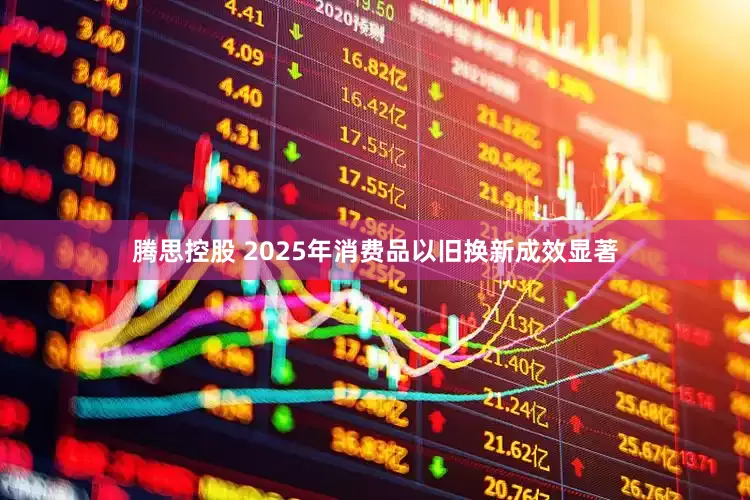 腾思控股 2025年消费品以旧换新成效显著