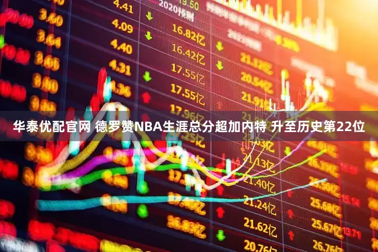 华泰优配官网 德罗赞NBA生涯总分超加内特 升至历史第22位