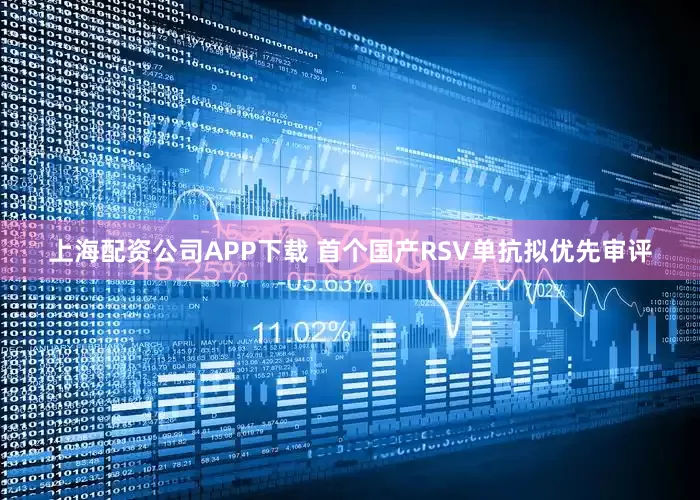 上海配资公司APP下载 首个国产RSV单抗拟优先审评