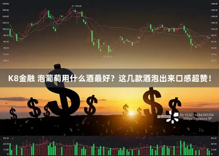 K8金融 泡葡萄用什么酒最好？这几款酒泡出来口感超赞！