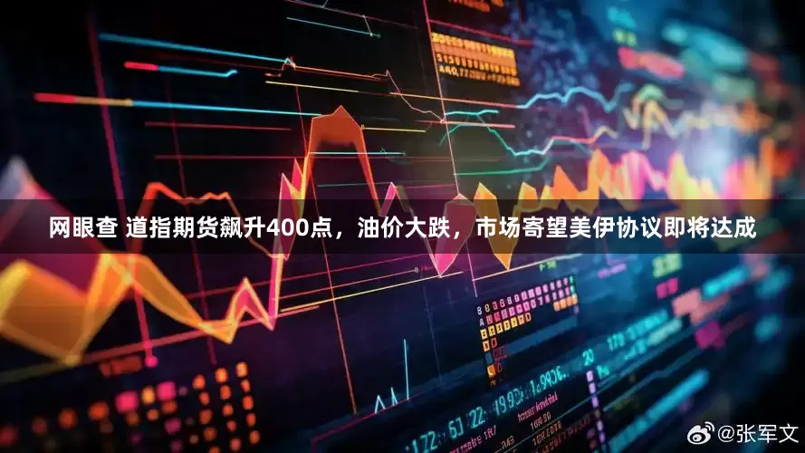 网眼查 道指期货飙升400点,油价大跌,市场寄望美伊协议即将达成